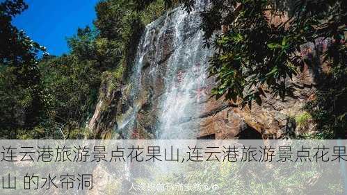 连云港旅游景点花果山,连云港旅游景点花果山 的水帘洞