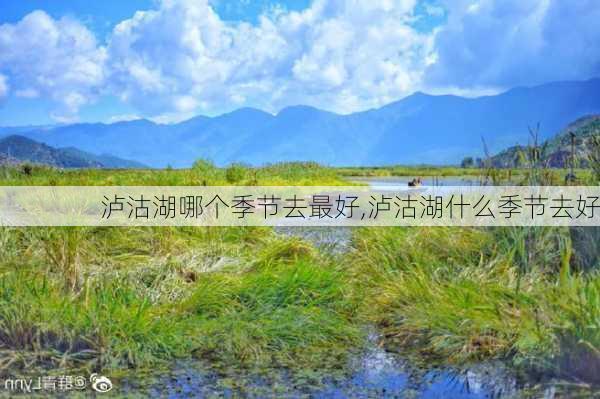 泸沽湖哪个季节去最好,泸沽湖什么季节去好