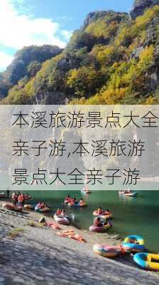 本溪旅游景点大全亲子游,本溪旅游景点大全亲子游