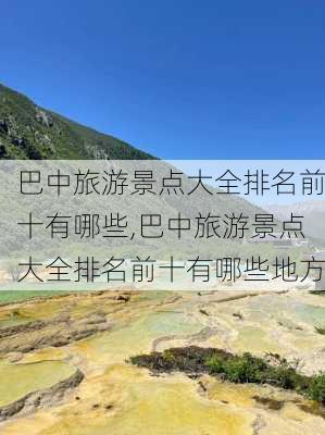 巴中旅游景点大全排名前十有哪些,巴中旅游景点大全排名前十有哪些地方