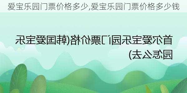 爱宝乐园门票价格多少,爱宝乐园门票价格多少钱