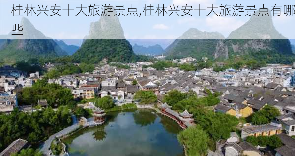 桂林兴安十大旅游景点,桂林兴安十大旅游景点有哪些