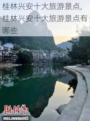 桂林兴安十大旅游景点,桂林兴安十大旅游景点有哪些