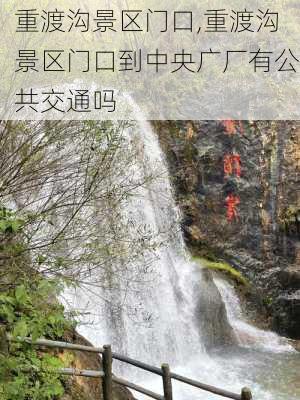 重渡沟景区门口,重渡沟景区门口到中央广厂有公共交通吗