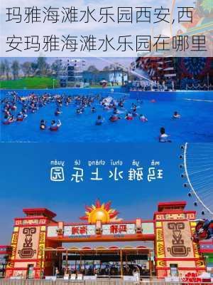 玛雅海滩水乐园西安,西安玛雅海滩水乐园在哪里