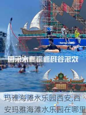 玛雅海滩水乐园西安,西安玛雅海滩水乐园在哪里