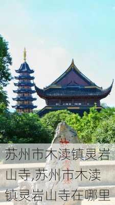 苏州市木渎镇灵岩山寺,苏州市木渎镇灵岩山寺在哪里