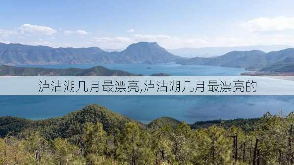 泸沽湖几月最漂亮,泸沽湖几月最漂亮的