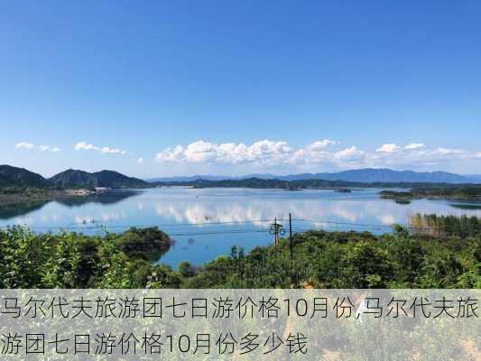 马尔代夫旅游团七日游价格10月份,马尔代夫旅游团七日游价格10月份多少钱