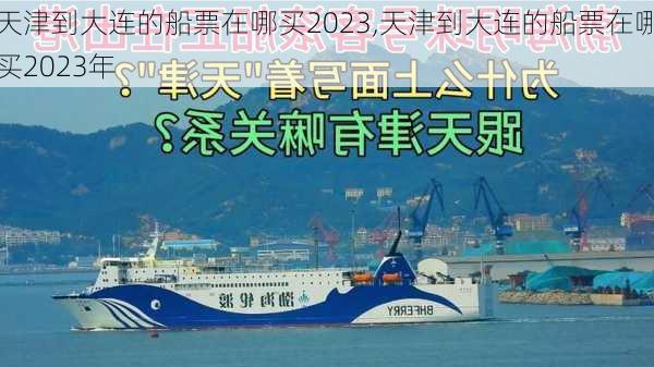 天津到大连的船票在哪买2023,天津到大连的船票在哪买2023年