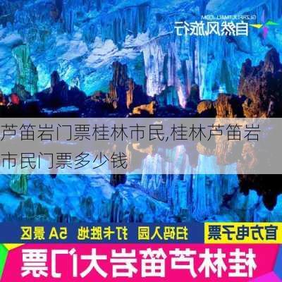 芦笛岩门票桂林市民,桂林芦笛岩市民门票多少钱