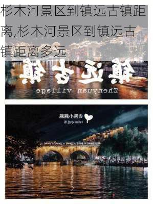 杉木河景区到镇远古镇距离,杉木河景区到镇远古镇距离多远