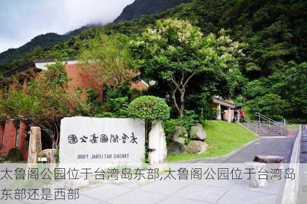 太鲁阁公园位于台湾岛东部,太鲁阁公园位于台湾岛东部还是西部