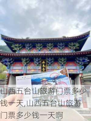 山西五台山旅游门票多少钱一天,山西五台山旅游门票多少钱一天啊