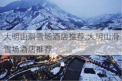 大明山滑雪场酒店推荐,大明山滑雪场酒店推荐