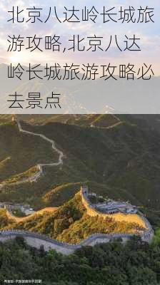 北京八达岭长城旅游攻略,北京八达岭长城旅游攻略必去景点