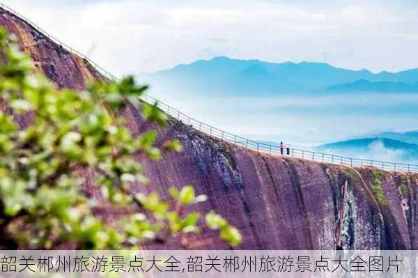 韶关郴州旅游景点大全,韶关郴州旅游景点大全图片