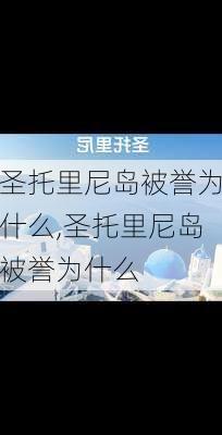 圣托里尼岛被誉为什么,圣托里尼岛被誉为什么