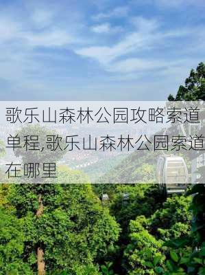 歌乐山森林公园攻略索道 单程,歌乐山森林公园索道在哪里