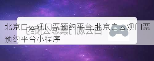 北京白云观门票预约平台,北京白云观门票预约平台小程序