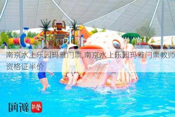 南京水上乐园玛雅门票,南京水上乐园玛雅门票教师资格证半价