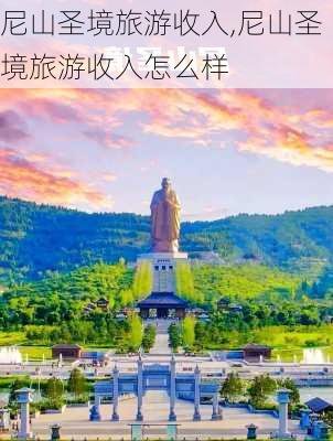 尼山圣境旅游收入,尼山圣境旅游收入怎么样