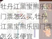 牡丹江黑宝熊乐园门票怎么买,牡丹江黑宝熊乐园门票怎么买便宜