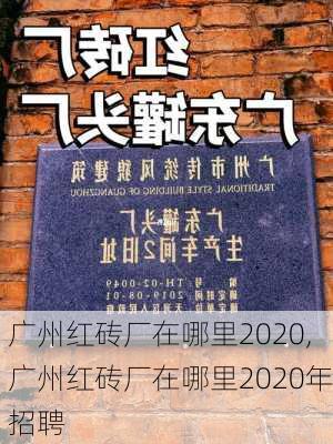 广州红砖厂在哪里2020,广州红砖厂在哪里2020年招聘