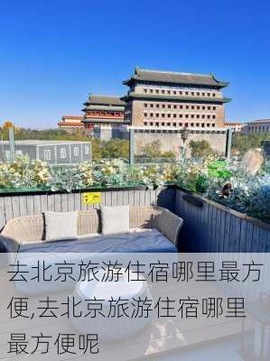 去北京旅游住宿哪里最方便,去北京旅游住宿哪里最方便呢