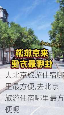 去北京旅游住宿哪里最方便,去北京旅游住宿哪里最方便呢