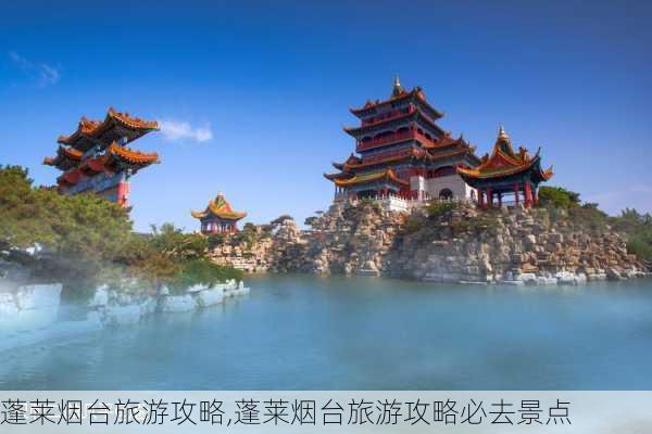 蓬莱烟台旅游攻略,蓬莱烟台旅游攻略必去景点