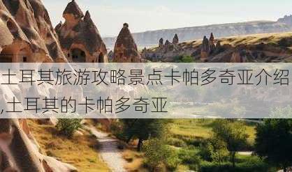 土耳其旅游攻略景点卡帕多奇亚介绍,土耳其的卡帕多奇亚