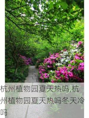 杭州植物园夏天热吗,杭州植物园夏天热吗冬天冷吗