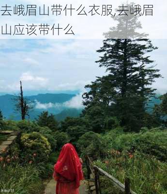 去峨眉山带什么衣服,去峨眉山应该带什么