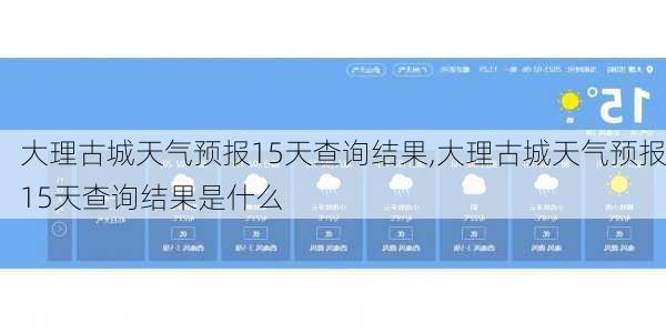 大理古城天气预报15天查询结果,大理古城天气预报15天查询结果是什么