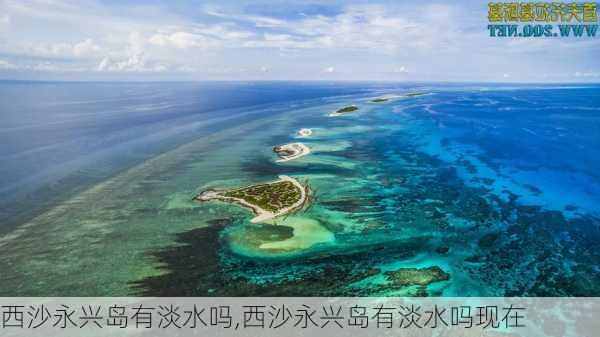 西沙永兴岛有淡水吗,西沙永兴岛有淡水吗现在