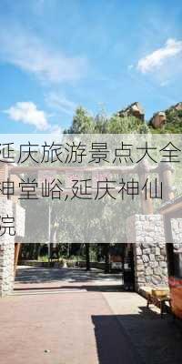 延庆旅游景点大全神堂峪,延庆神仙院