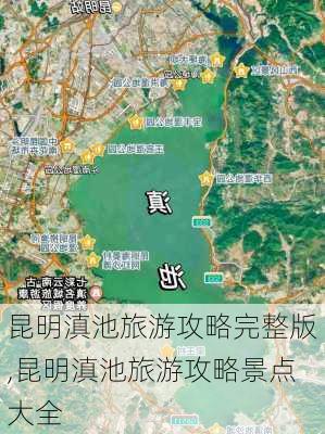 昆明滇池旅游攻略完整版,昆明滇池旅游攻略景点大全