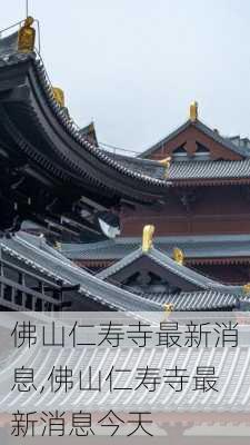 佛山仁寿寺最新消息,佛山仁寿寺最新消息今天