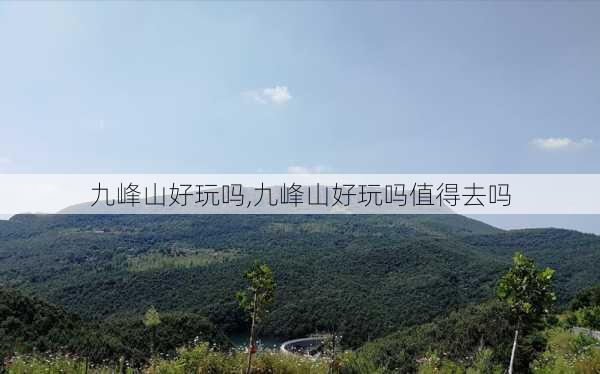 九峰山好玩吗,九峰山好玩吗值得去吗