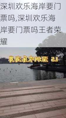 深圳欢乐海岸要门票吗,深圳欢乐海岸要门票吗王者荣耀