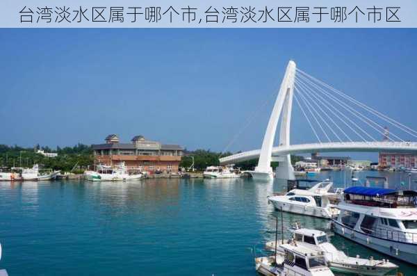 台湾淡水区属于哪个市,台湾淡水区属于哪个市区