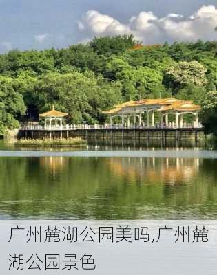 广州麓湖公园美吗,广州麓湖公园景色