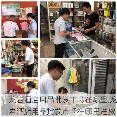 龙岩酒店用品批发市场在哪里,龙岩酒店用品批发市场在哪里进货