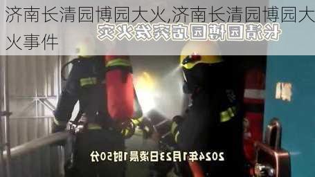 济南长清园博园大火,济南长清园博园大火事件