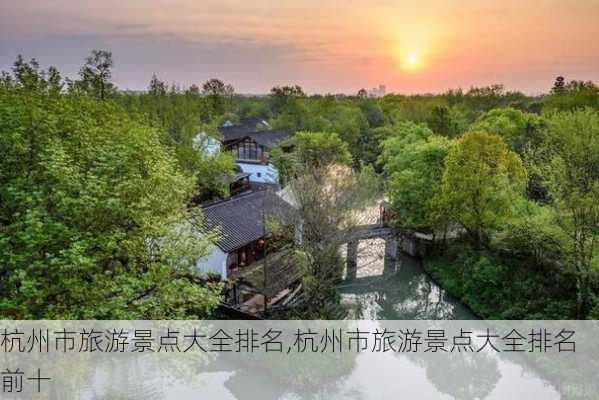 杭州市旅游景点大全排名,杭州市旅游景点大全排名前十