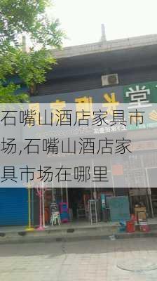 石嘴山酒店家具市场,石嘴山酒店家具市场在哪里