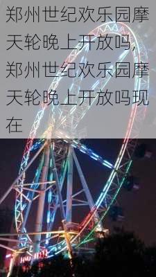 郑州世纪欢乐园摩天轮晚上开放吗,郑州世纪欢乐园摩天轮晚上开放吗现在