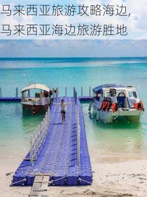 马来西亚旅游攻略海边,马来西亚海边旅游胜地