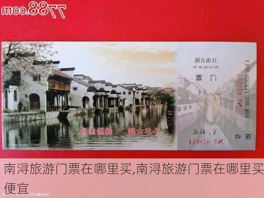 南浔旅游门票在哪里买,南浔旅游门票在哪里买便宜